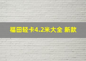 福田轻卡4.2米大全 新款